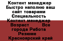 Контент менеджер. Быстро наполню ваш сайт товарами › Специальность ­ Контент менеджер › Возраст ­ 39 - Все города Работа » Резюме   . Красноярский край,Железногорск г.